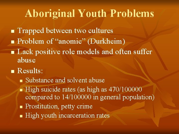 Aboriginal Youth Problems n n Trapped between two cultures Problem of “anomie” (Durkheim) Lack