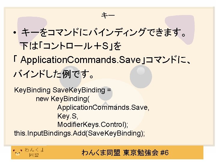 キー • キーをコマンドにバインディングできます。 　下は「コントロール＋S」を 「 Application. Commands. Save」コマンドに、 バインドした例です。 Key. Binding Save. Key. Binding