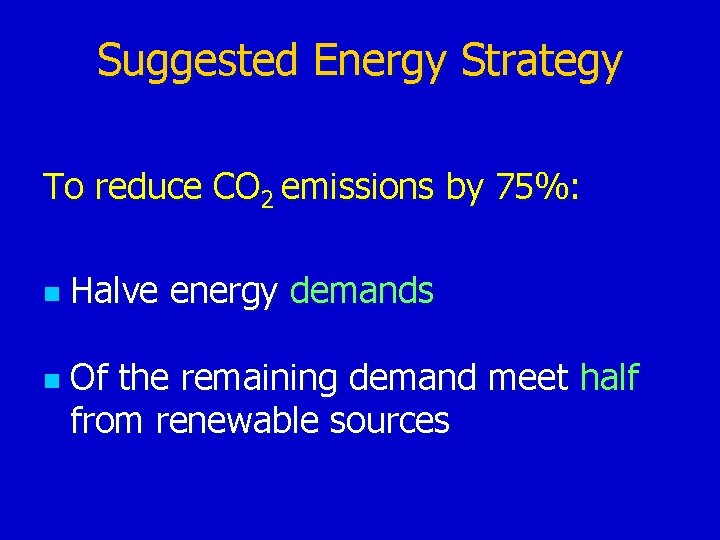 Suggested Energy Strategy To reduce CO 2 emissions by 75%: n n Halve energy