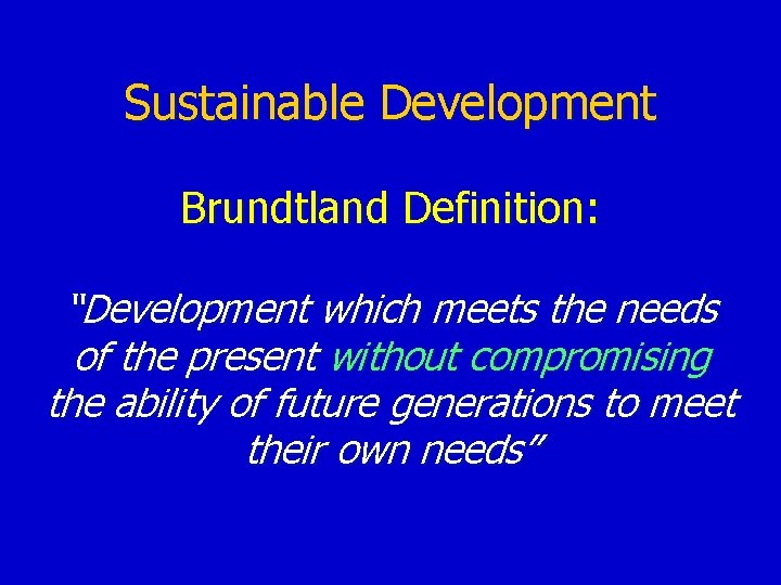 Sustainable Development Brundtland Definition: “Development which meets the needs of the present without compromising