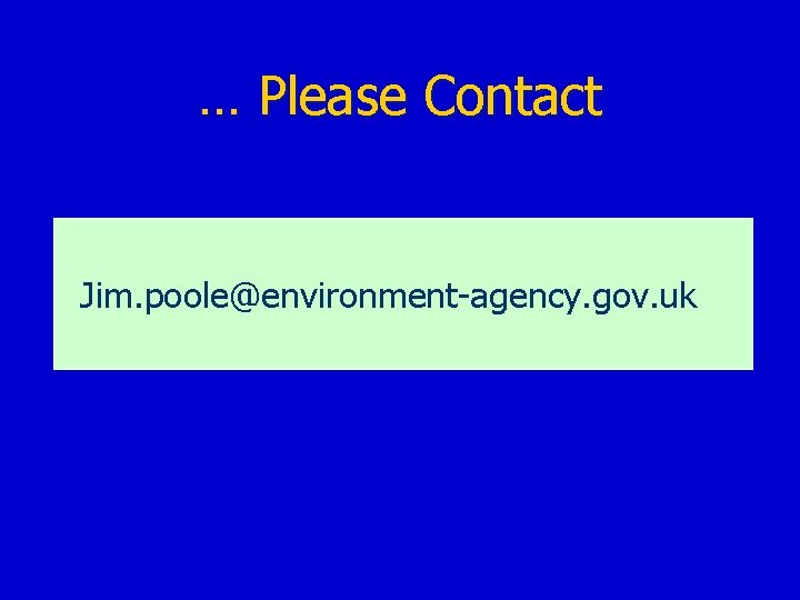 … Please Contact Jim. poole@environment-agency. gov. uk 