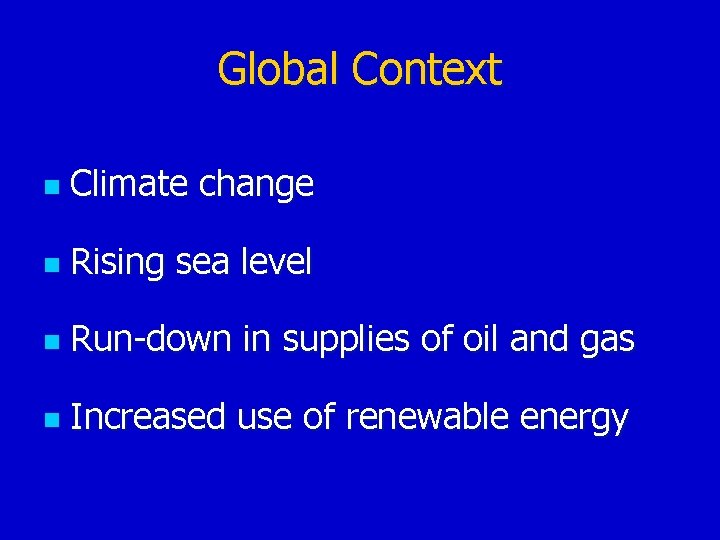 Global Context n Climate change n Rising sea level n Run-down in supplies of