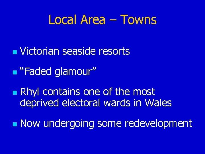 Local Area – Towns n Victorian seaside resorts n “Faded glamour” n n Rhyl