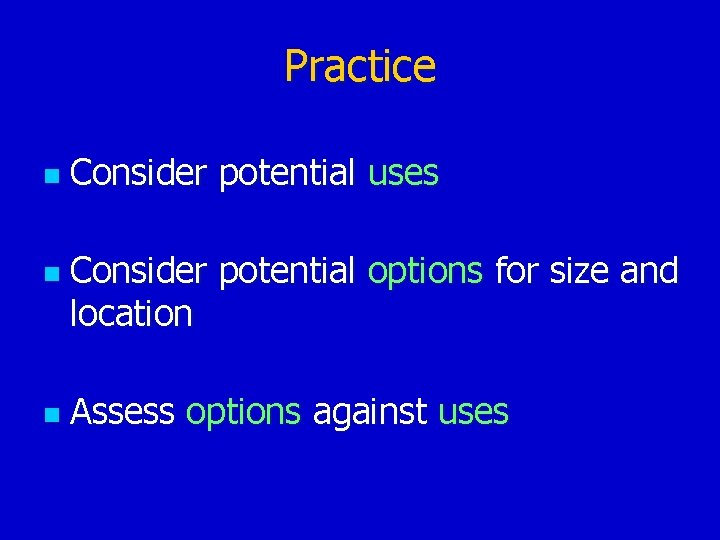 Practice n n n Consider potential uses Consider potential options for size and location