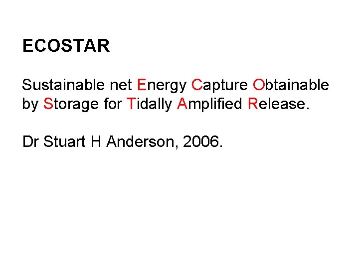 ECOSTAR Sustainable net Energy Capture Obtainable by Storage for Tidally Amplified Release. Dr Stuart