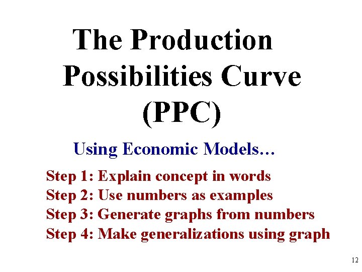 The Production Possibilities Curve (PPC) Using Economic Models… Step 1: Explain concept in words The Production Possibilities Curve (PPC) Using Economic Models… Step 1: Explain concept in words