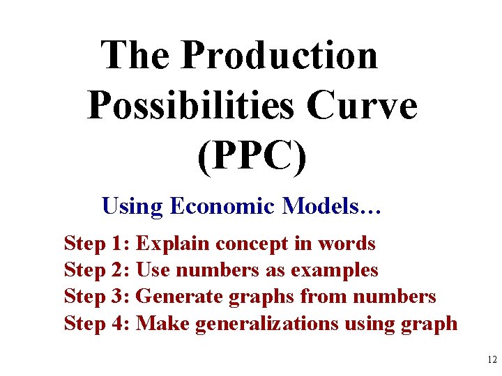 The Production Possibilities Curve (PPC) Using Economic Models… Step 1: Explain concept in words