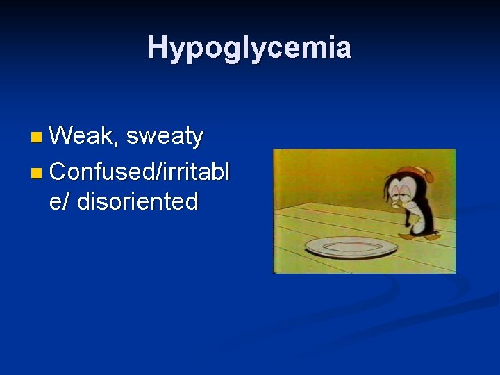 Hypoglycemia n Weak, sweaty n Confused/irritabl e/ disoriented 