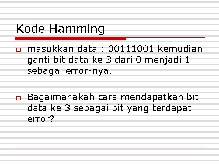 Kode Hamming o o masukkan data : 00111001 kemudian ganti bit data ke 3