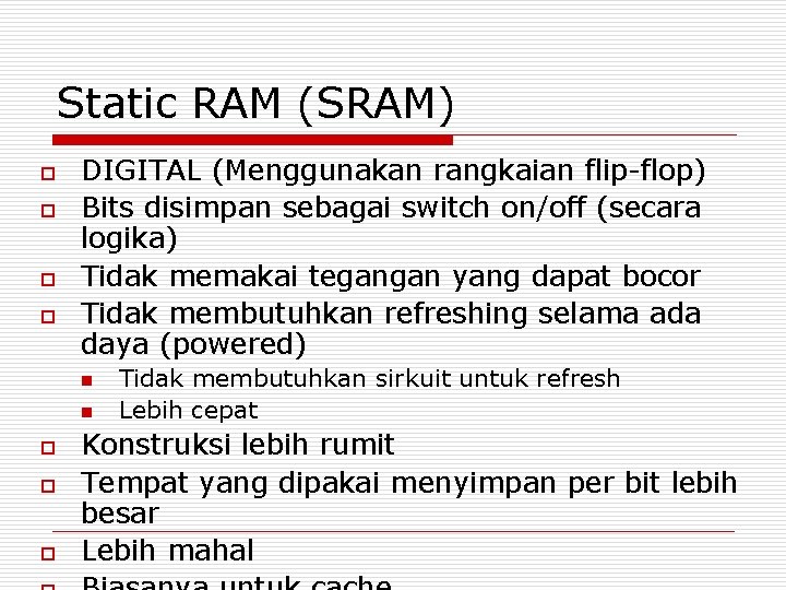 Static RAM (SRAM) o o DIGITAL (Menggunakan rangkaian flip-flop) Bits disimpan sebagai switch on/off