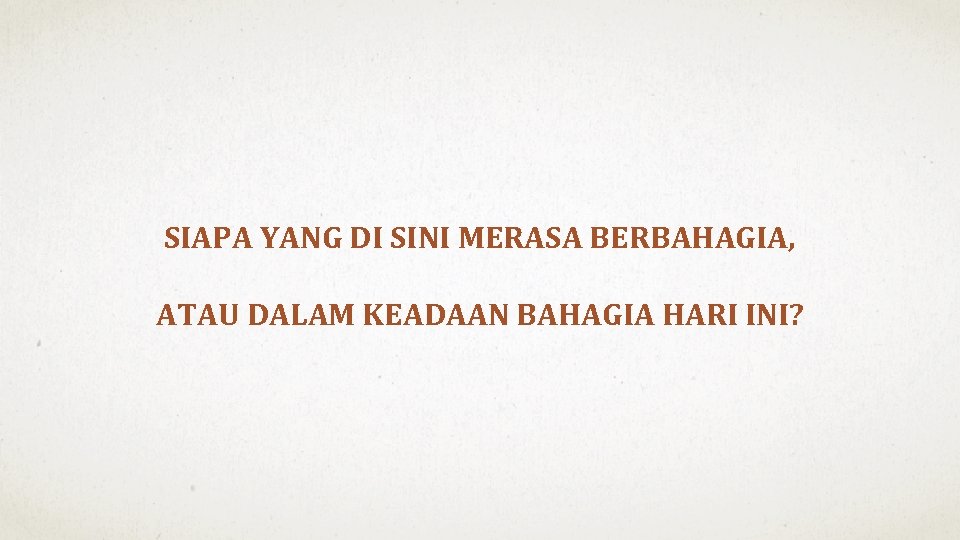 SIAPA YANG DI SINI MERASA BERBAHAGIA, ATAU DALAM KEADAAN BAHAGIA HARI INI? 