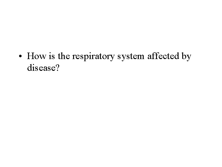  • How is the respiratory system affected by disease? 