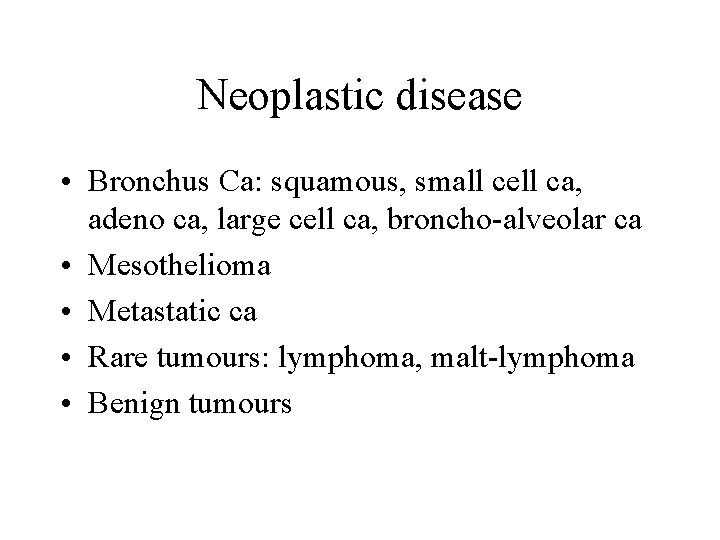 Neoplastic disease • Bronchus Ca: squamous, small cell ca, adeno ca, large cell ca,
