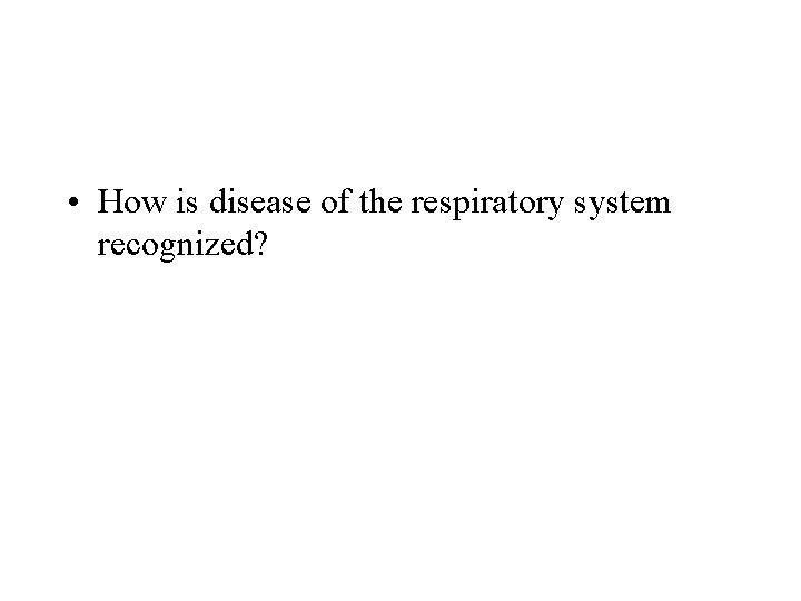  • How is disease of the respiratory system recognized? 