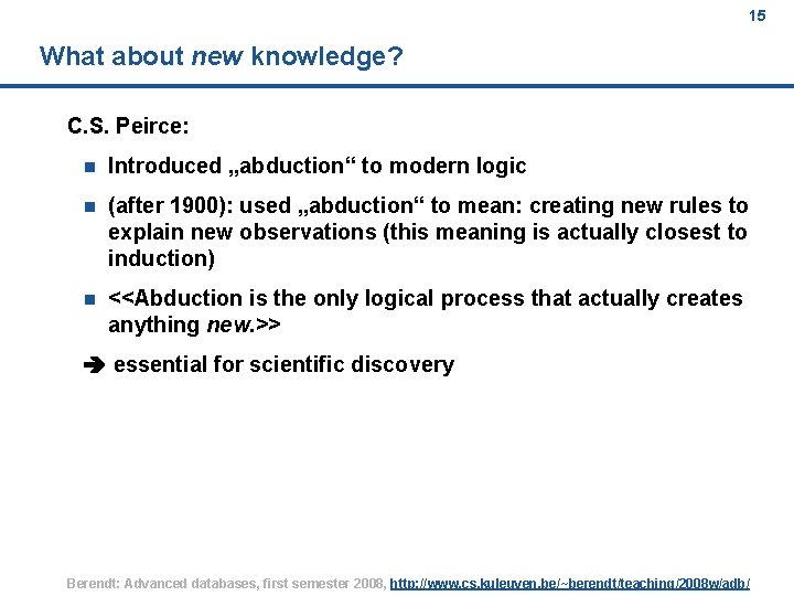 15 What about new knowledge? C. S. Peirce: n Introduced „abduction“ to modern logic