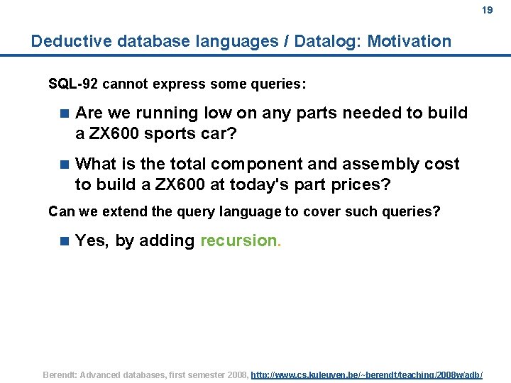 19 Deductive database languages / Datalog: Motivation SQL-92 cannot express some queries: n Are