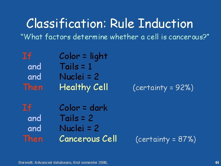 44 Classification: Rule Induction “What factors determine whether a cell is cancerous? ” If