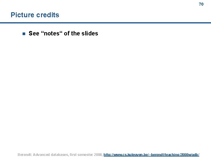 70 Picture credits n See “notes“ of the slides Berendt: Advanced databases, first semester