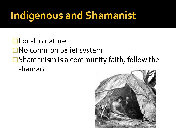 Indigenous and Shamanist �Local in nature �No common belief system �Shamanism is a community