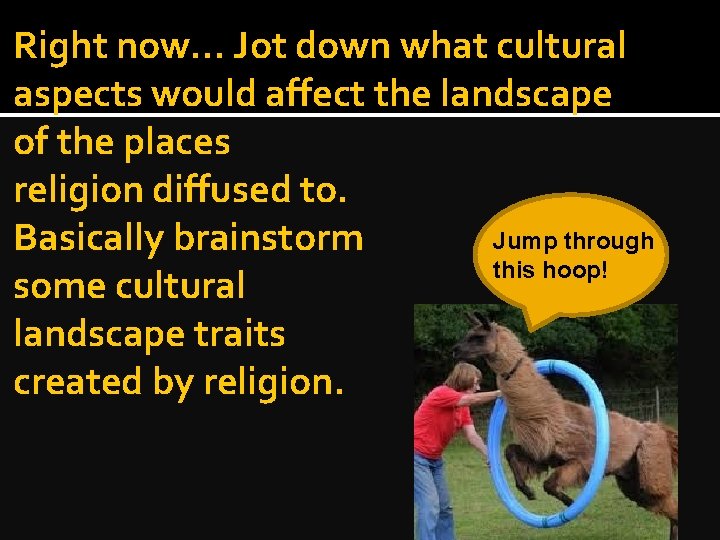 Right now… Jot down what cultural aspects would affect the landscape of the places