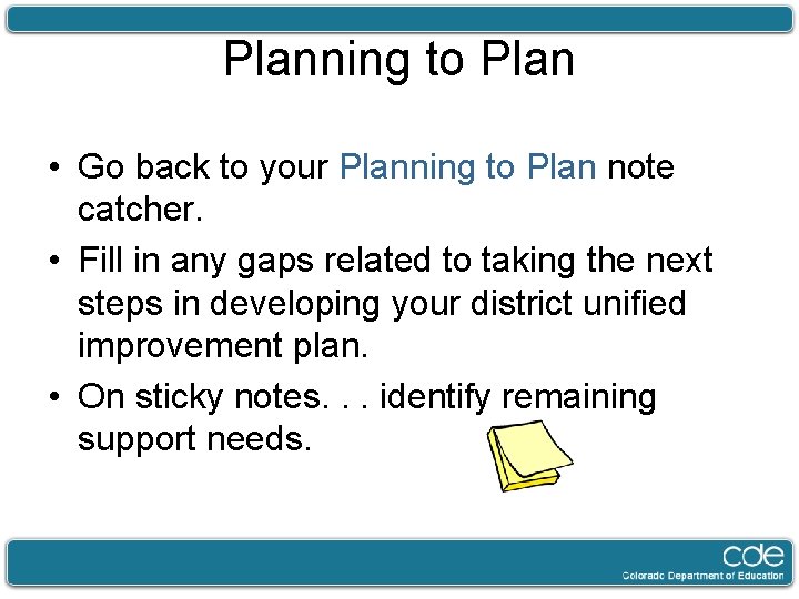 Planning to Plan • Go back to your Planning to Plan note catcher. •
