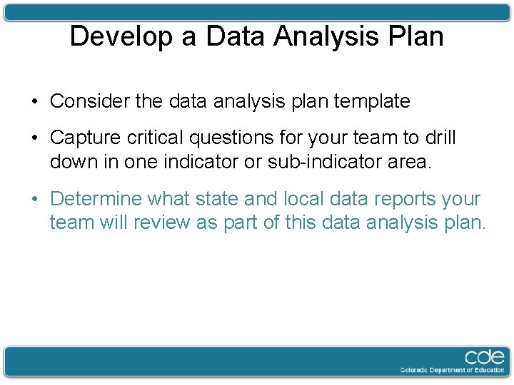 Develop a Data Analysis Plan • Consider the data analysis plan template • Capture