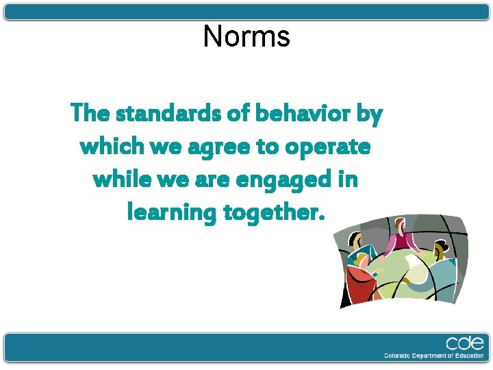 Norms The standards of behavior by which we agree to operate while we are