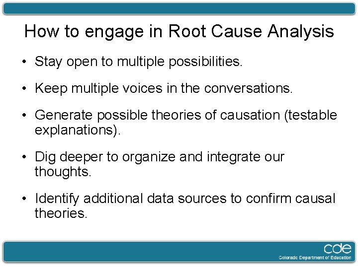How to engage in Root Cause Analysis • Stay open to multiple possibilities. •