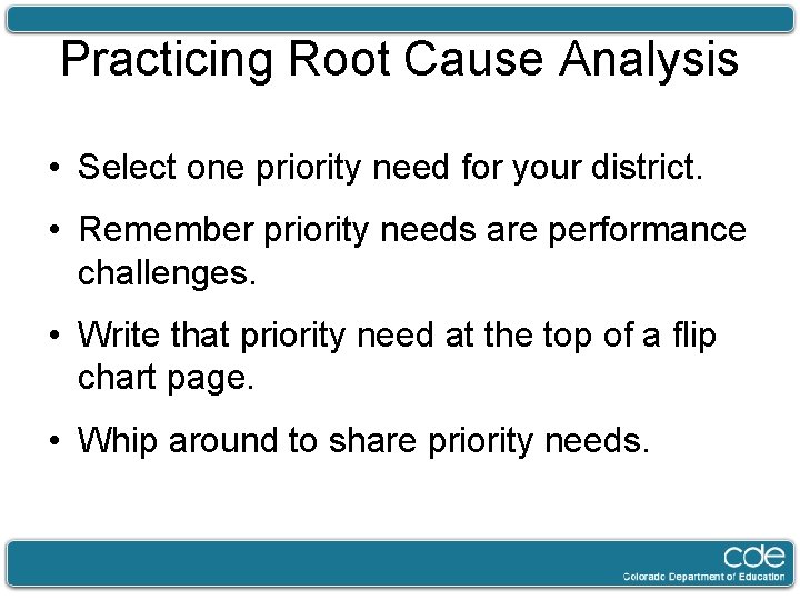 Practicing Root Cause Analysis • Select one priority need for your district. • Remember