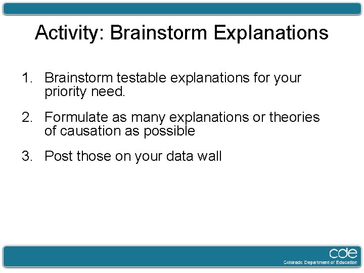 Activity: Brainstorm Explanations 1. Brainstorm testable explanations for your priority need. 2. Formulate as