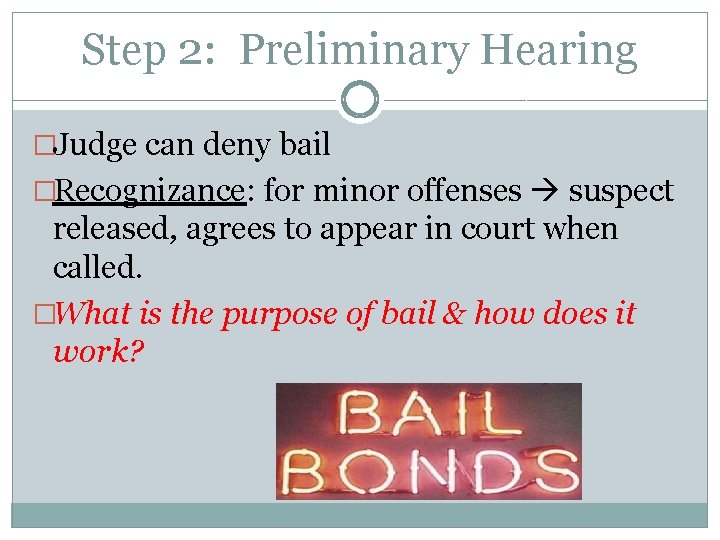 Step 2: Preliminary Hearing �Judge can deny bail �Recognizance: for minor offenses suspect released,