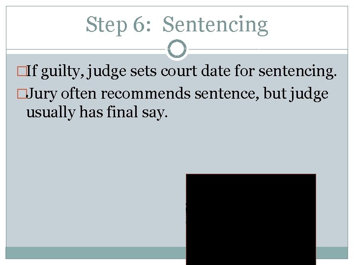 Step 6: Sentencing �If guilty, judge sets court date for sentencing. �Jury often recommends