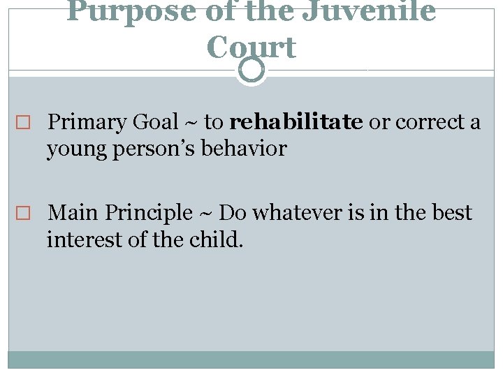 Purpose of the Juvenile Court � Primary Goal ~ to rehabilitate or correct a