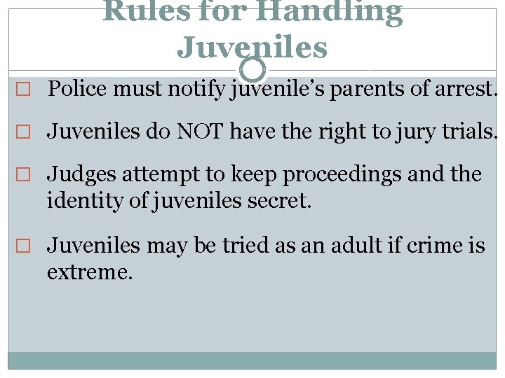 Rules for Handling Juveniles � Police must notify juvenile’s parents of arrest. � Juveniles