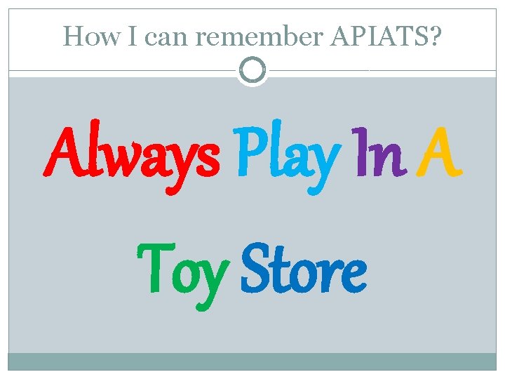 How I can remember APIATS? Always Play In A Toy Store 