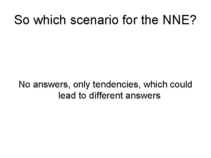 So which scenario for the NNE? No answers, only tendencies, which could lead to