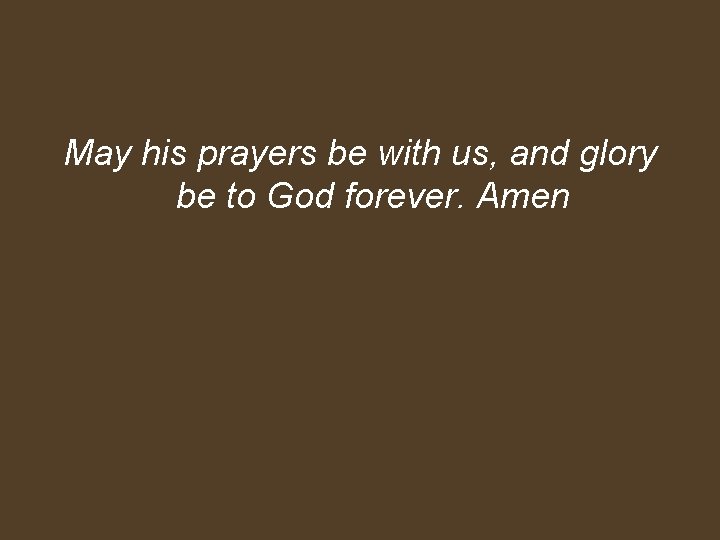 May his prayers be with us, and glory be to God forever. Amen 