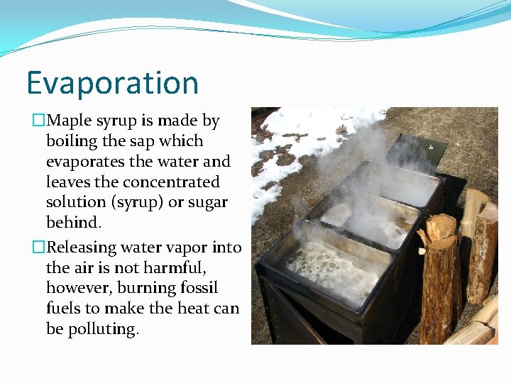 Evaporation �Maple syrup is made by boiling the sap which evaporates the water and