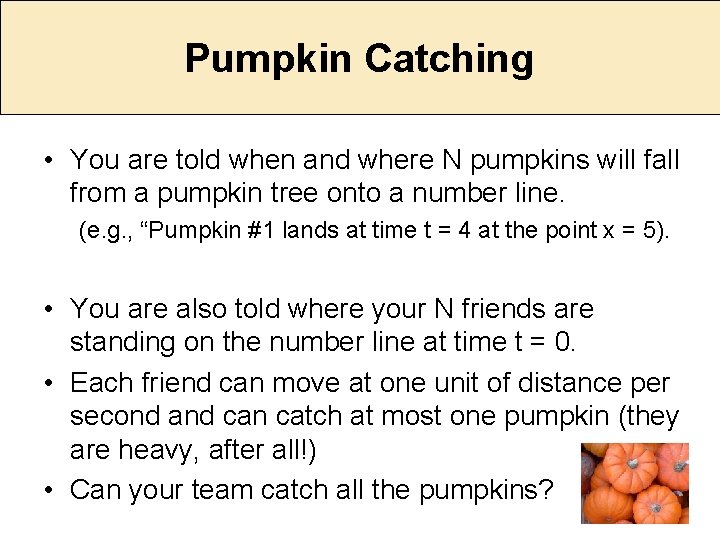 Pumpkin Catching • You are told when and where N pumpkins will fall from