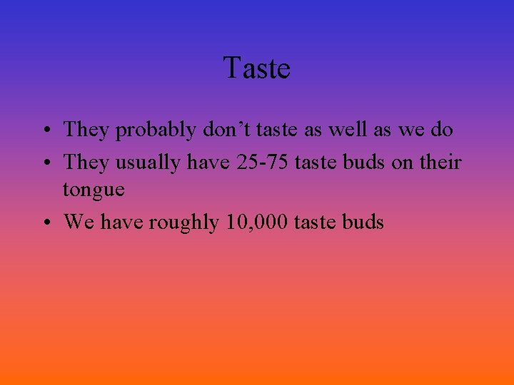 Taste • They probably don’t taste as well as we do • They usually