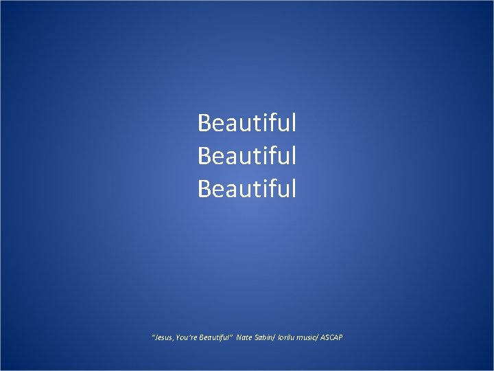 Beautiful “Jesus, You’re Beautiful” Nate Sabin/ lorilu music/ ASCAP 