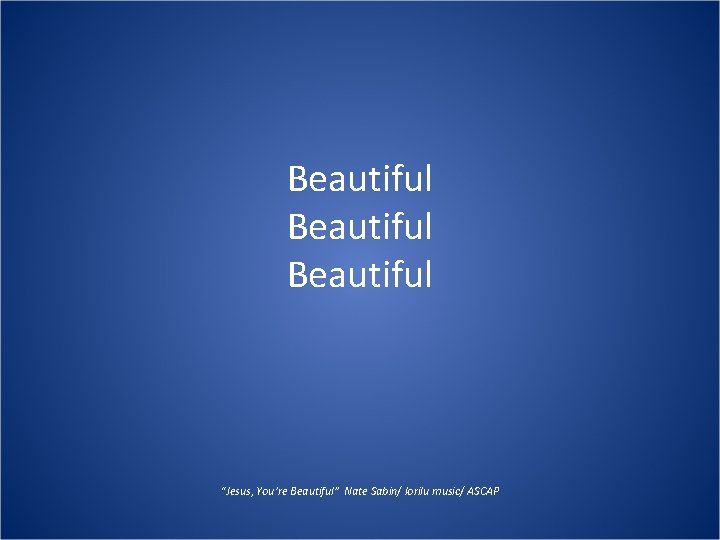 Beautiful “Jesus, You’re Beautiful” Nate Sabin/ lorilu music/ ASCAP Beautiful “Jesus, You’re Beautiful” Nate Sabin/ lorilu music/ ASCAP