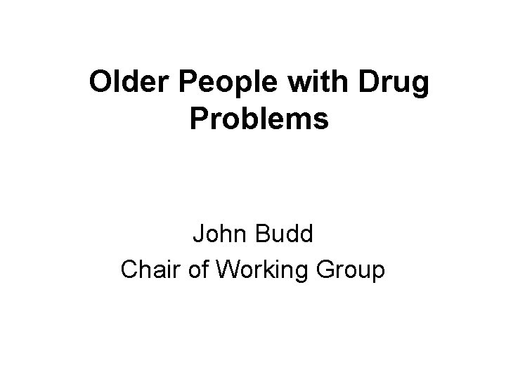Older People with Drug Problems John Budd Chair of Working Group 