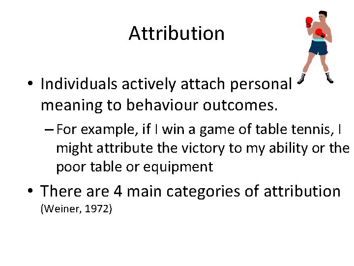 Attribution • Individuals actively attach personal meaning to behaviour outcomes. – For example, if