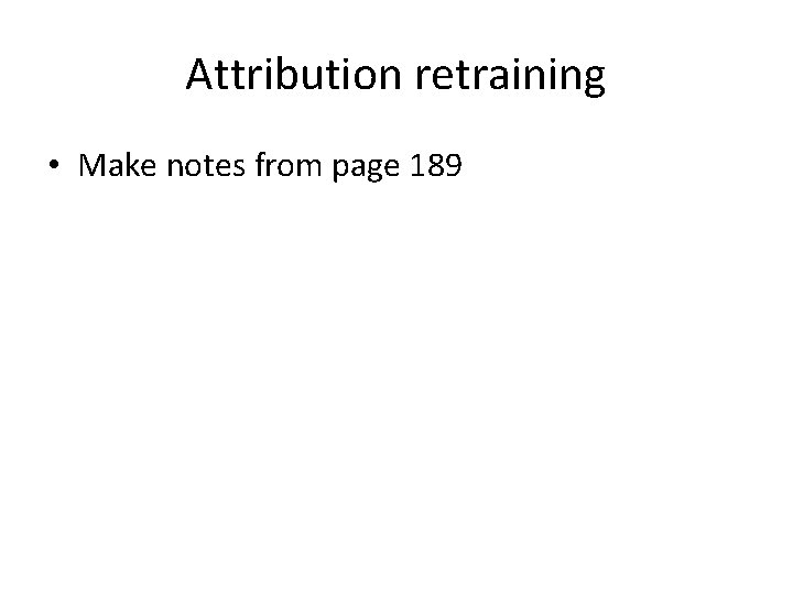 Attribution retraining • Make notes from page 189 