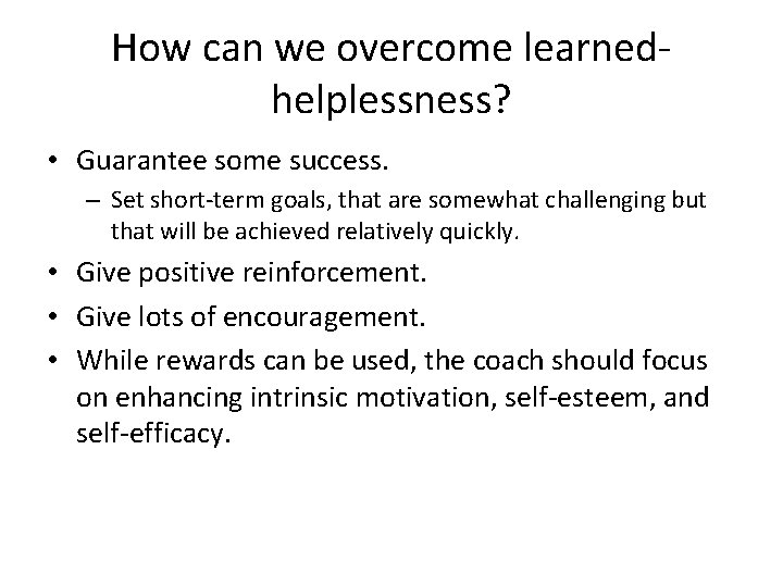 How can we overcome learnedhelplessness? • Guarantee some success. – Set short-term goals, that