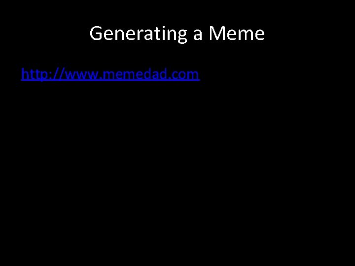 Generating a Meme http: //www. memedad. com 