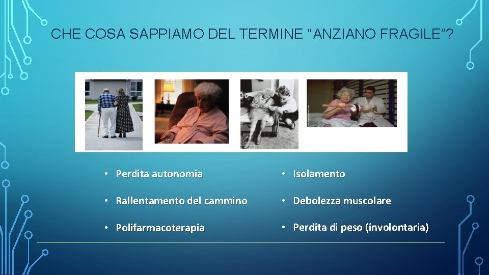 CHE COSA SAPPIAMO DEL TERMINE “ANZIANO FRAGILE”? • Perdita autonomia • Isolamento • Rallentamento