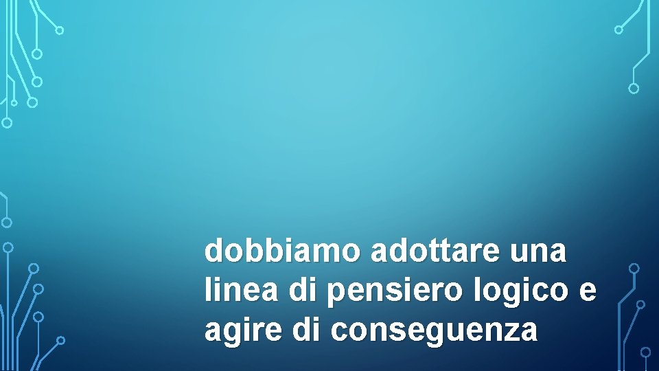 dobbiamo adottare una linea di pensiero logico e agire di conseguenza 