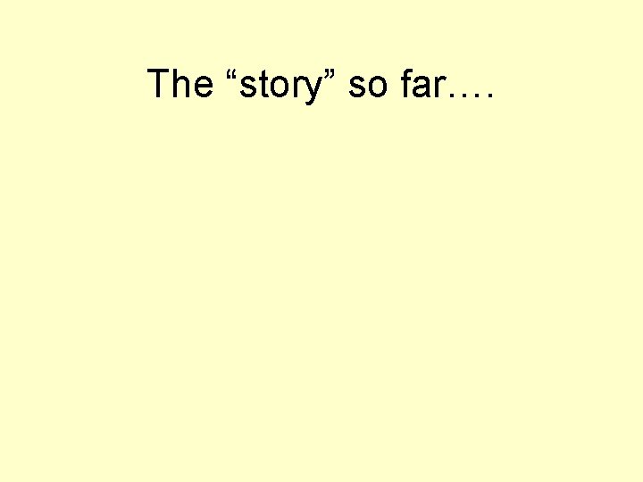 The “story” so far…. 